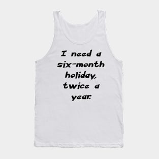 I need a six-month holiday, twice a year. Tank Top
